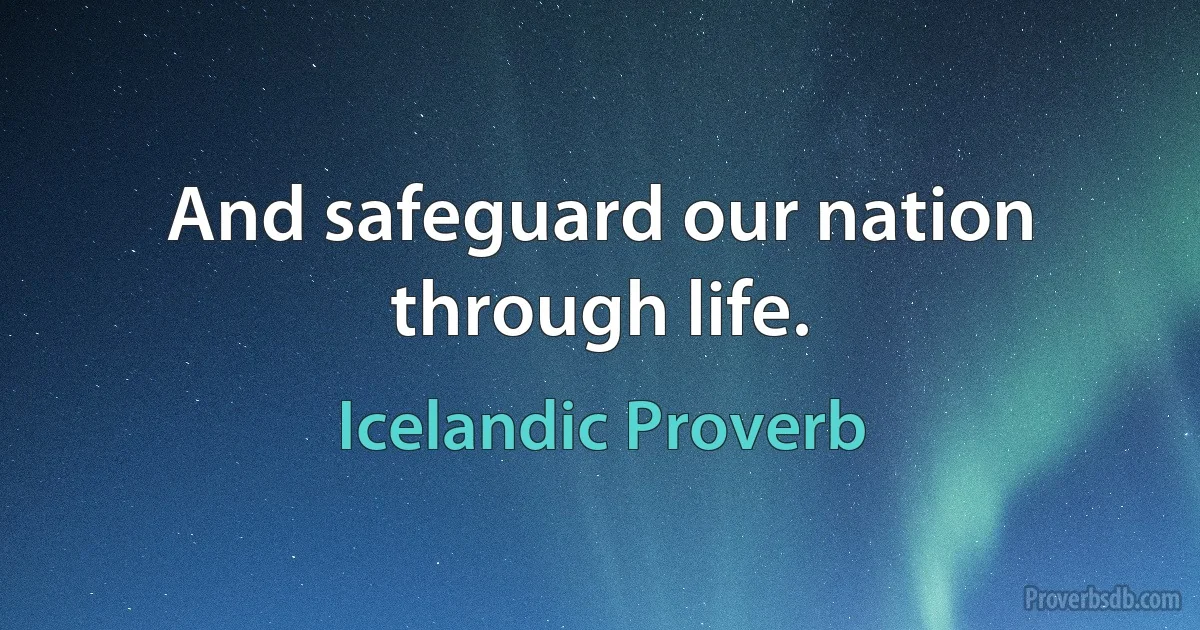 And safeguard our nation through life. (Icelandic Proverb)