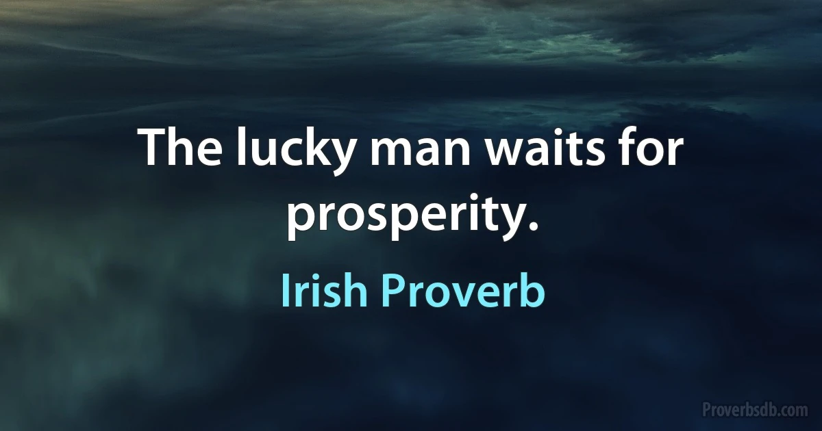 The lucky man waits for prosperity. (Irish Proverb)