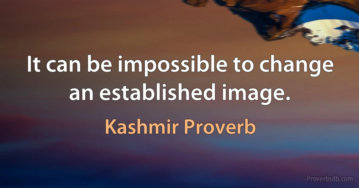 It can be impossible to change an established image. (Kashmir Proverb)