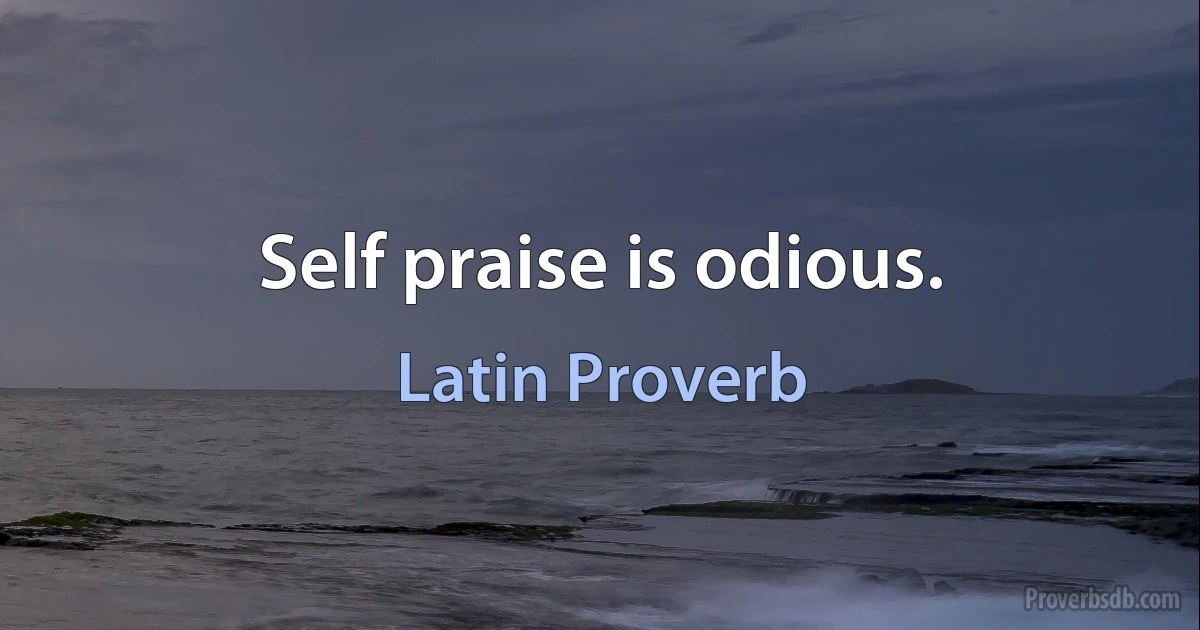 Self praise is odious. (Latin Proverb)