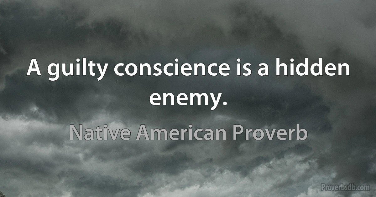 A guilty conscience is a hidden enemy. (Native American Proverb)