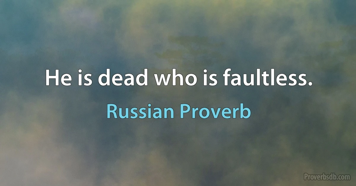 He is dead who is faultless. (Russian Proverb)