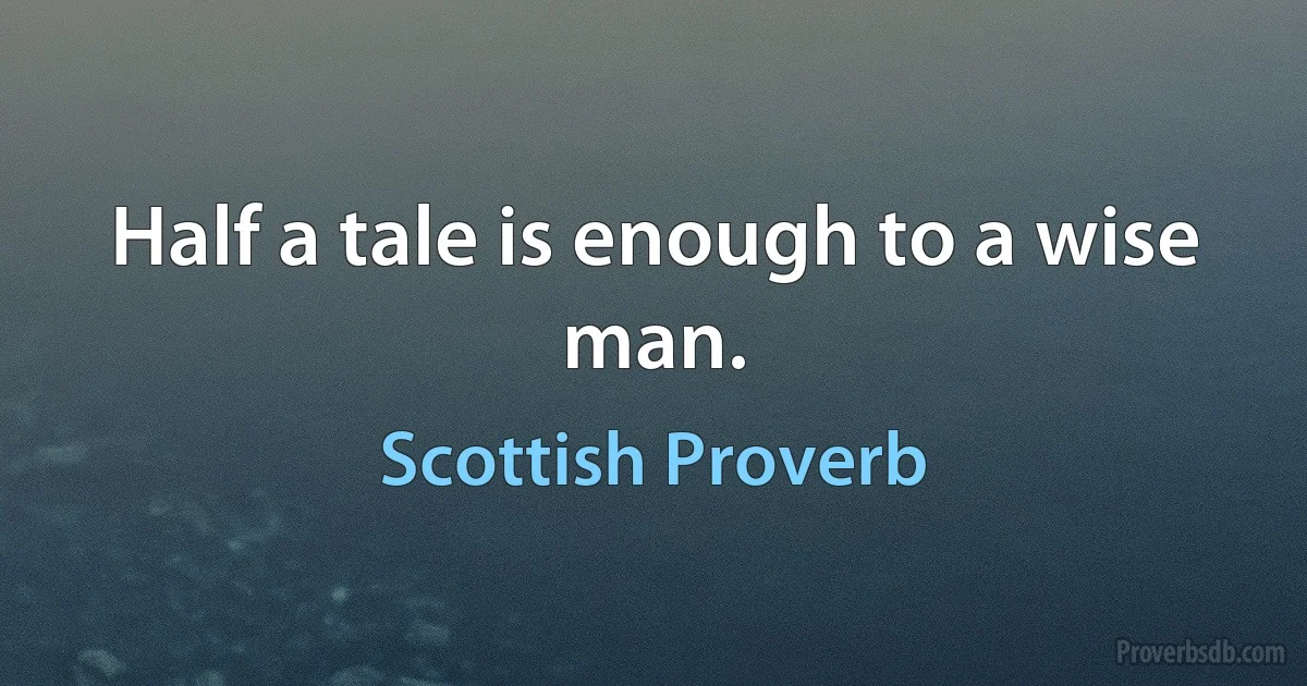 Half a tale is enough to a wise man. (Scottish Proverb)