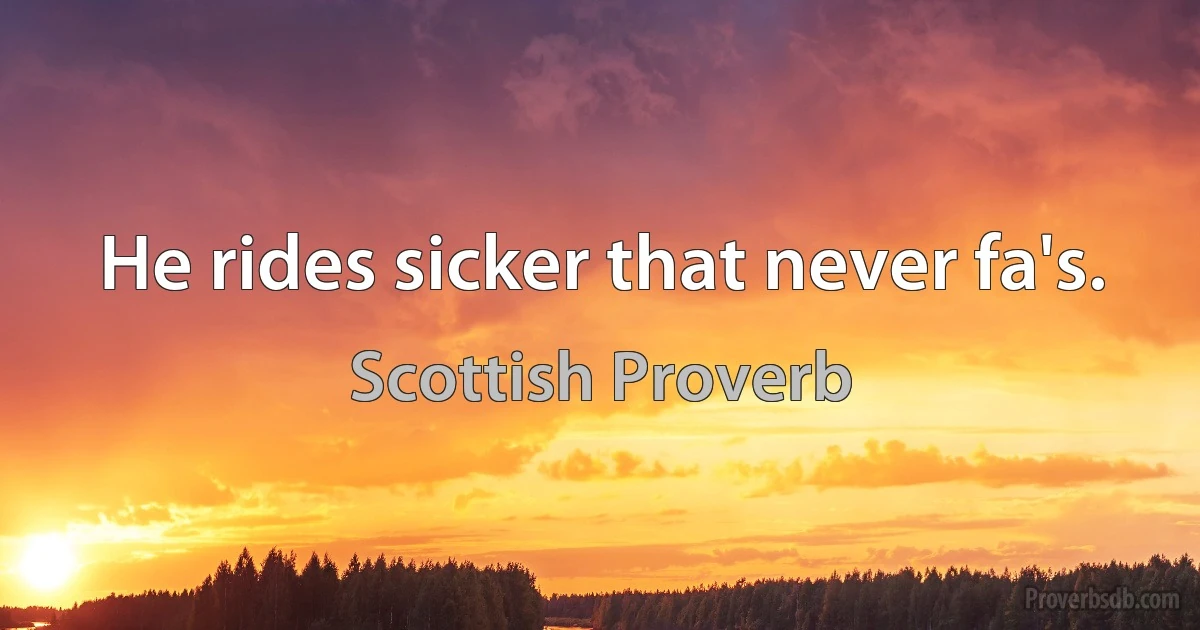 He rides sicker that never fa's. (Scottish Proverb)