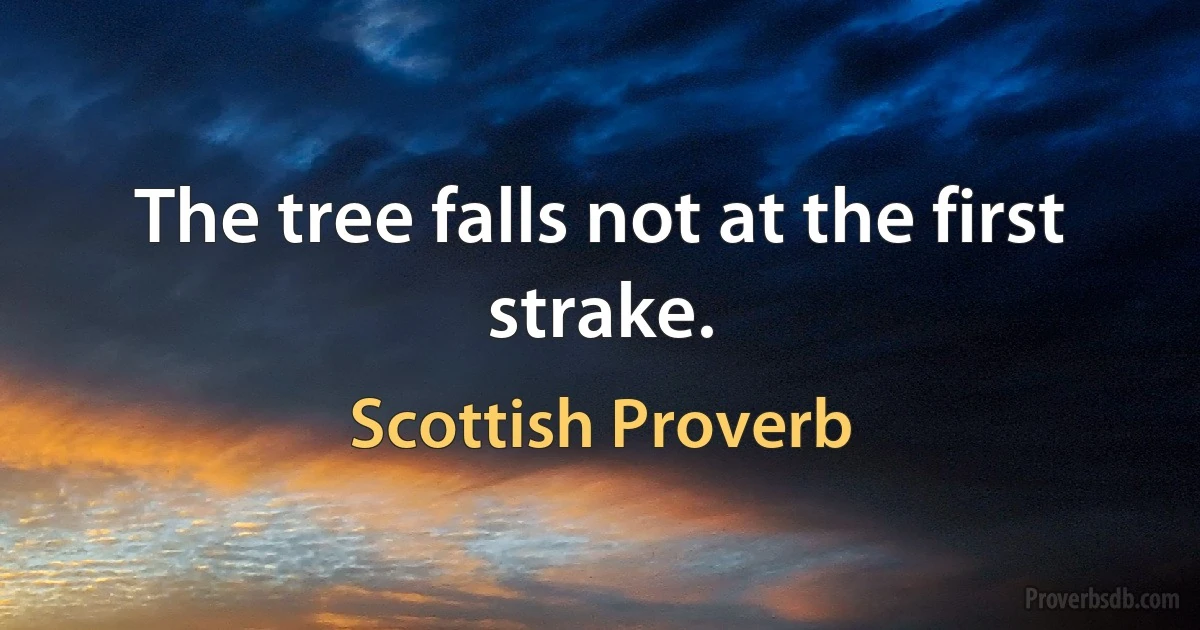 The tree falls not at the first strake. (Scottish Proverb)