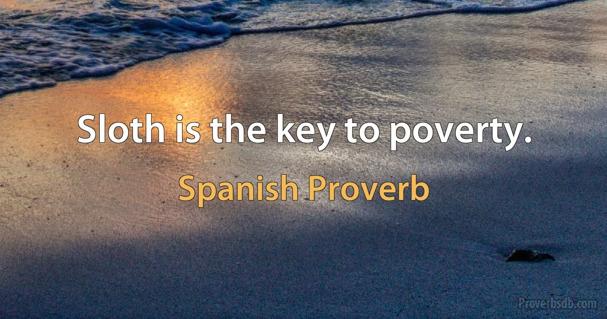 Sloth is the key to poverty. (Spanish Proverb)