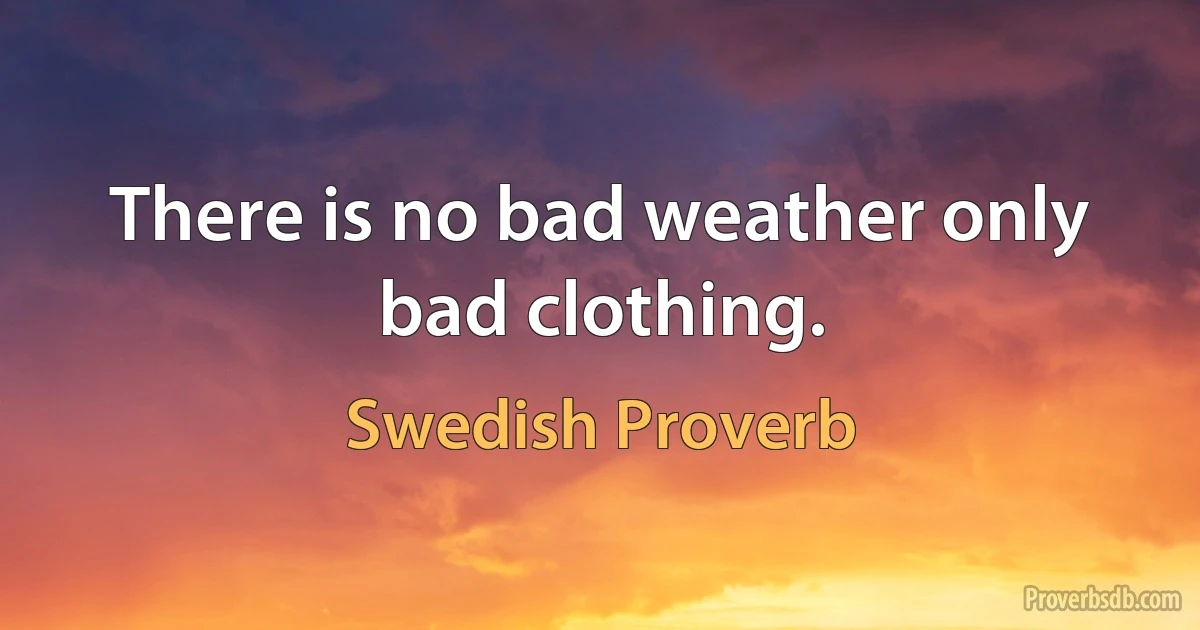 There is no bad weather only bad clothing. (Swedish Proverb)