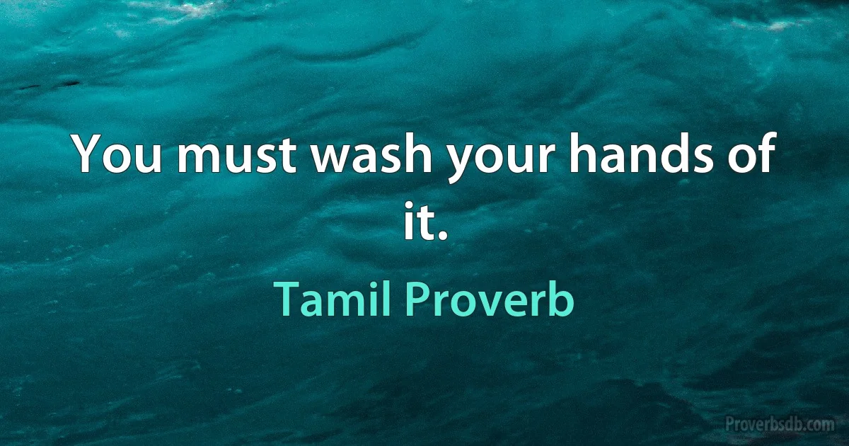 You must wash your hands of it. (Tamil Proverb)