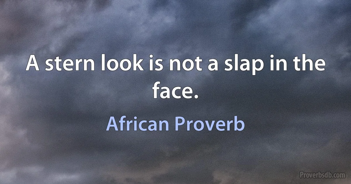 A stern look is not a slap in the face. (African Proverb)