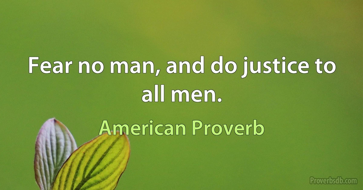 Fear no man, and do justice to all men. (American Proverb)