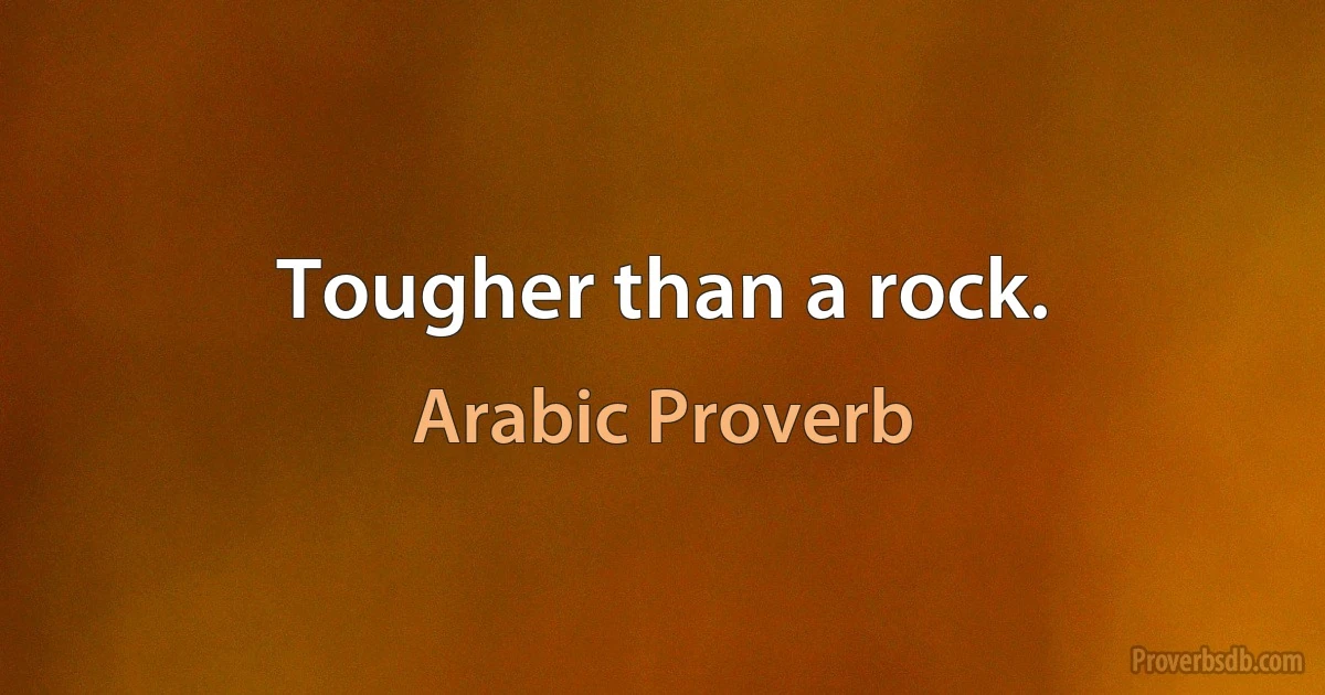 Tougher than a rock. (Arabic Proverb)