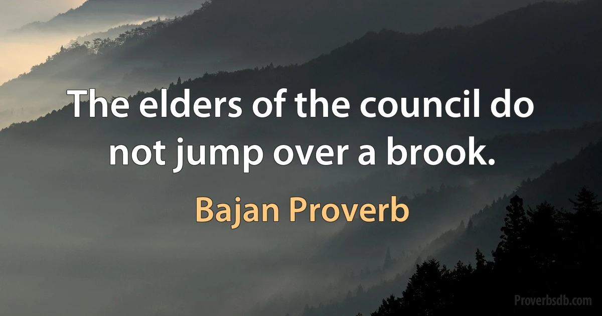 The elders of the council do not jump over a brook. (Bajan Proverb)