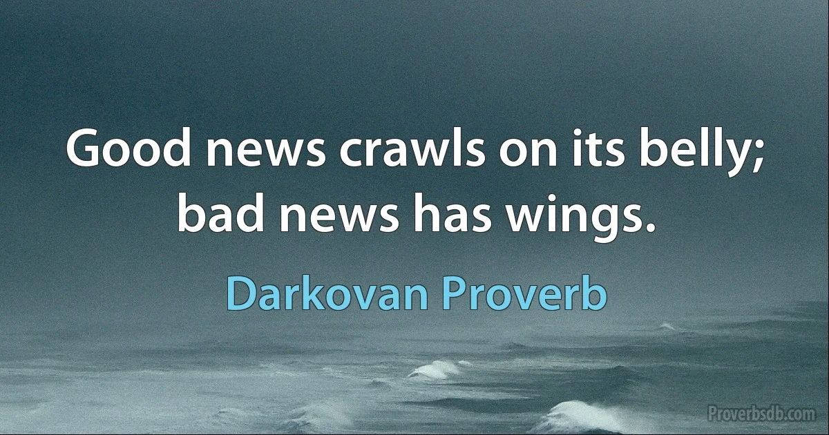 Good news crawls on its belly; bad news has wings. (Darkovan Proverb)