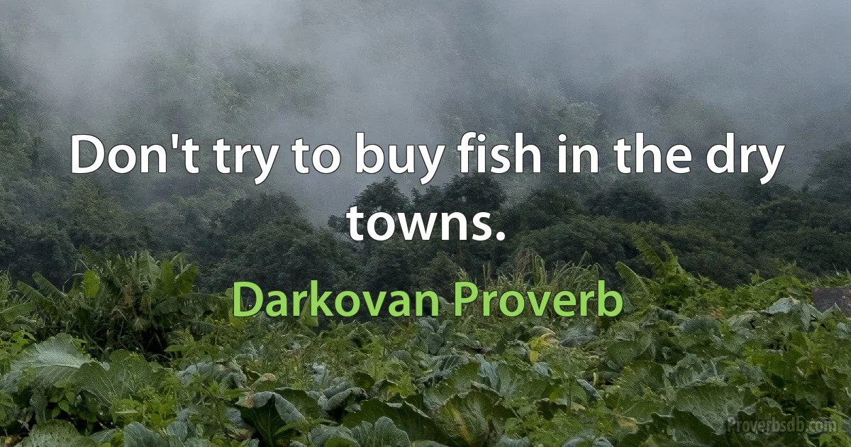 Don't try to buy fish in the dry towns. (Darkovan Proverb)