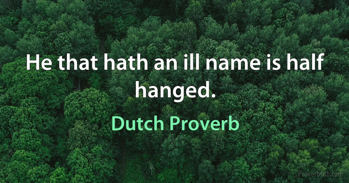 He that hath an ill name is half hanged. (Dutch Proverb)