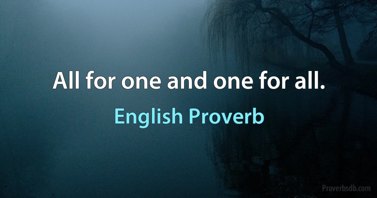 All for one and one for all. (English Proverb)