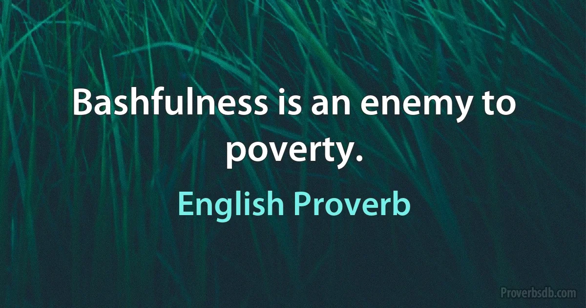 Bashfulness is an enemy to poverty. (English Proverb)