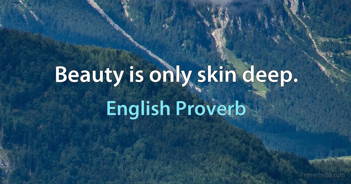 Beauty is only skin deep. (English Proverb)