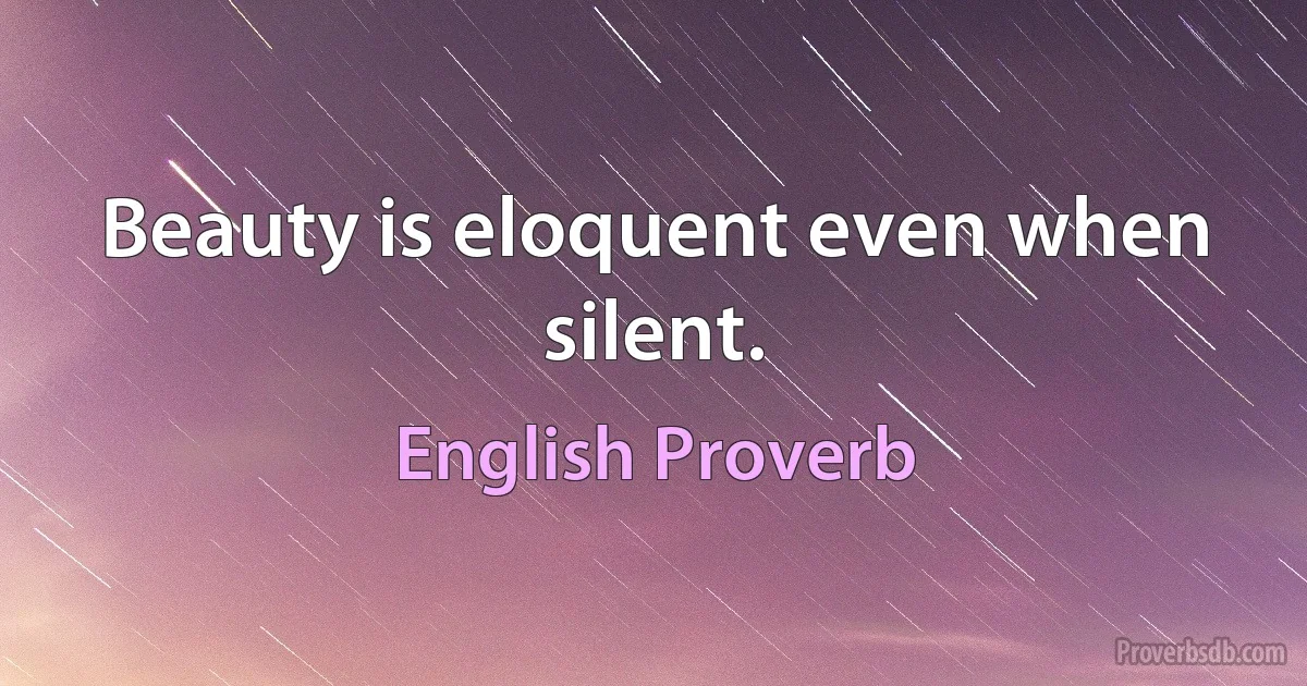 Beauty is eloquent even when silent. (English Proverb)