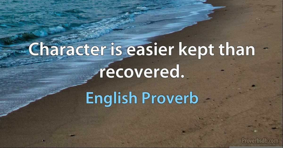 Character is easier kept than recovered. (English Proverb)