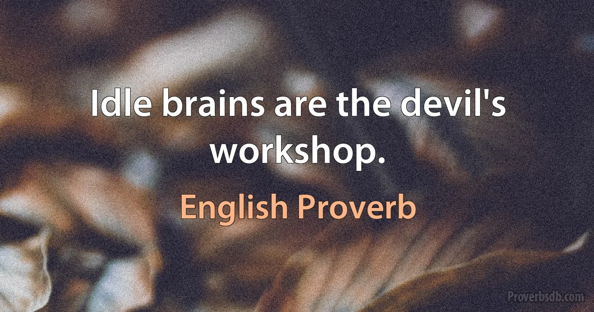 Idle brains are the devil's workshop. (English Proverb)