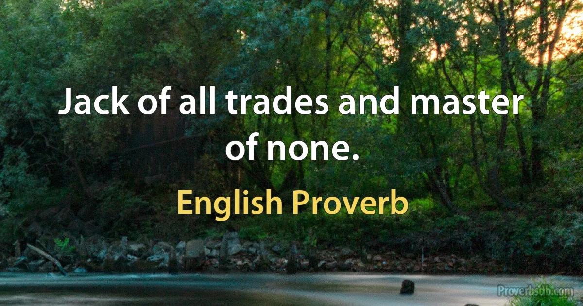 Jack of all trades and master of none. (English Proverb)