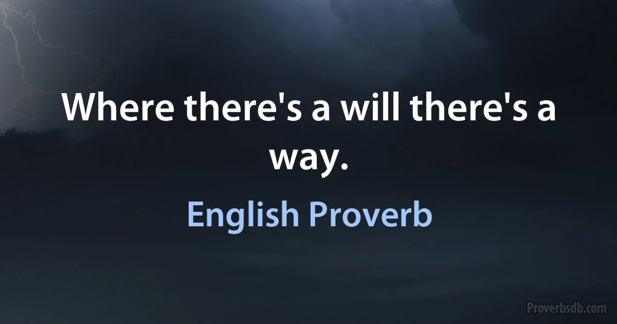 Where there's a will there's a way. (English Proverb)