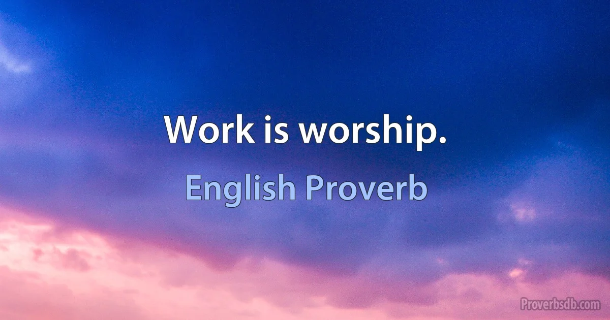 Work is worship. (English Proverb)