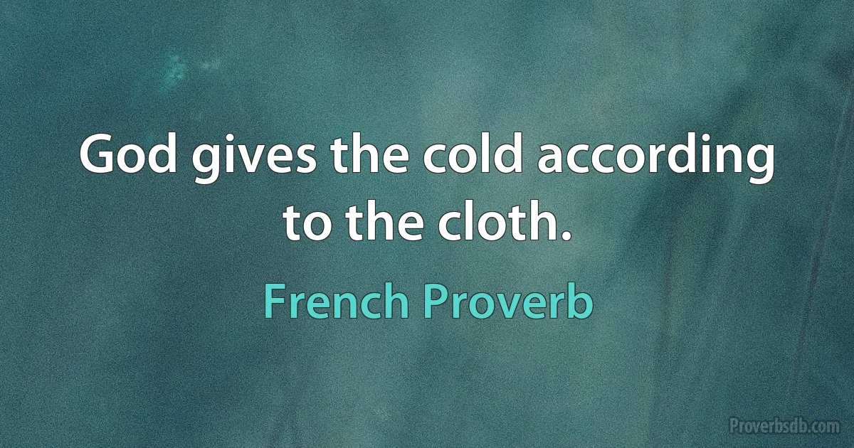 God gives the cold according to the cloth. (French Proverb)