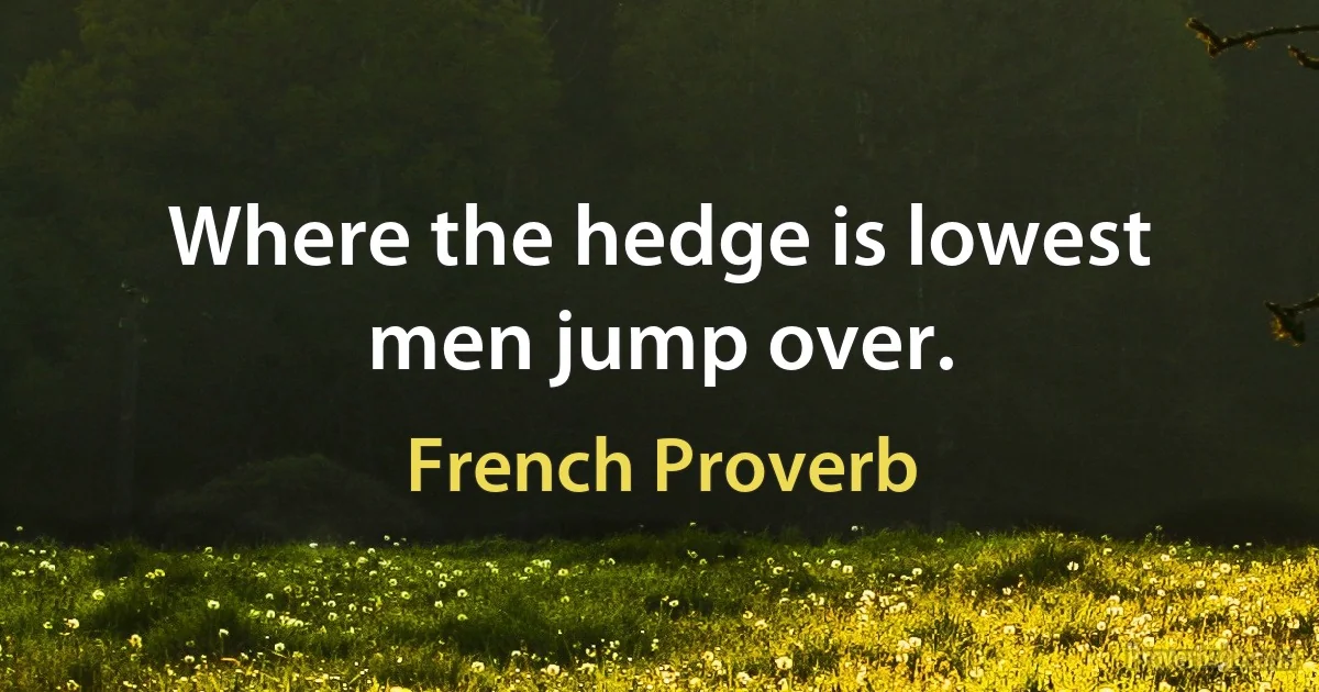 Where the hedge is lowest men jump over. (French Proverb)