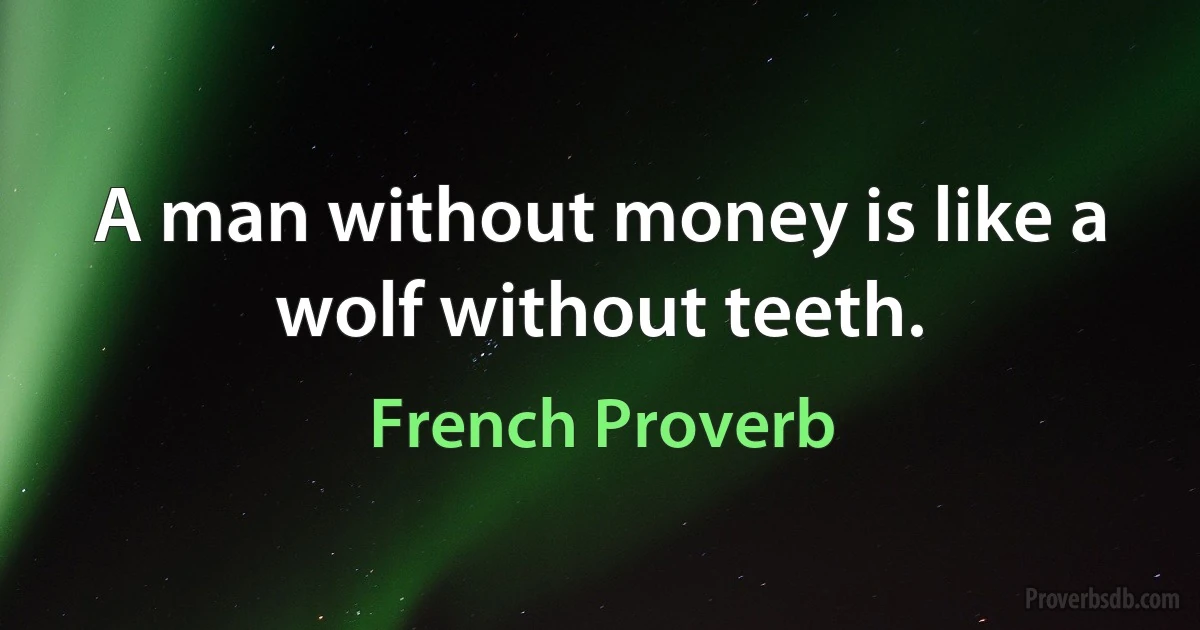 A man without money is like a wolf without teeth. (French Proverb)