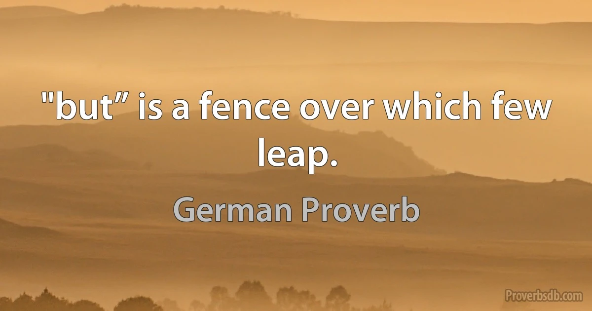 "but” is a fence over which few leap. (German Proverb)