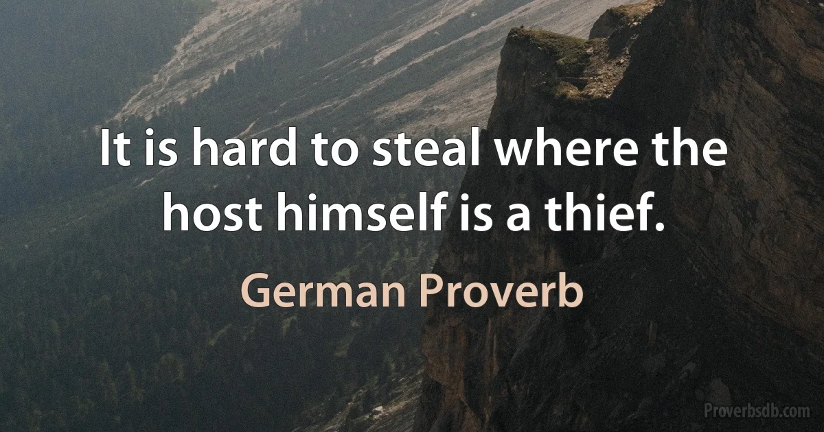 It is hard to steal where the host himself is a thief. (German Proverb)