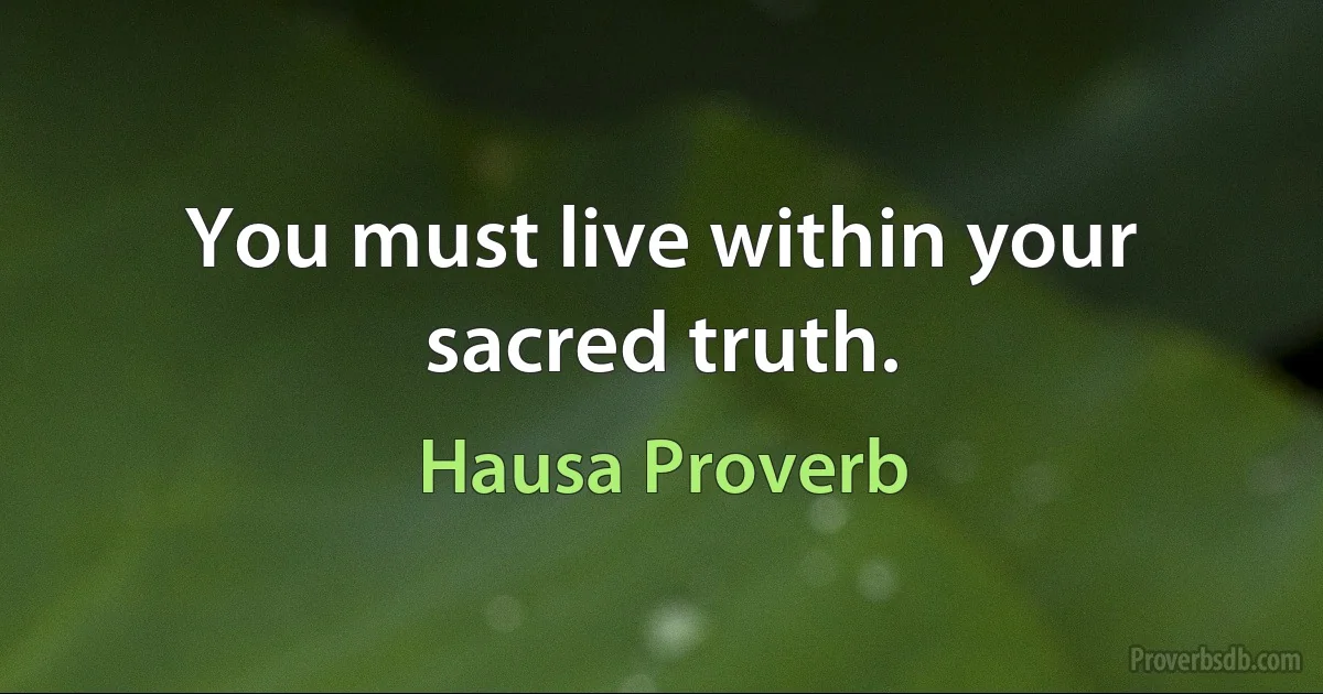 You must live within your sacred truth. (Hausa Proverb)