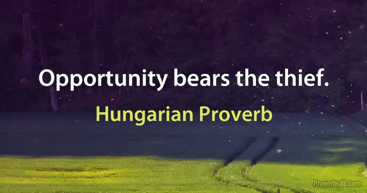 Opportunity bears the thief. (Hungarian Proverb)