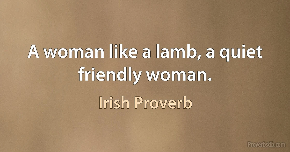 A woman like a lamb, a quiet friendly woman. (Irish Proverb)