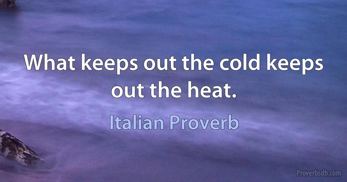 What keeps out the cold keeps out the heat. (Italian Proverb)