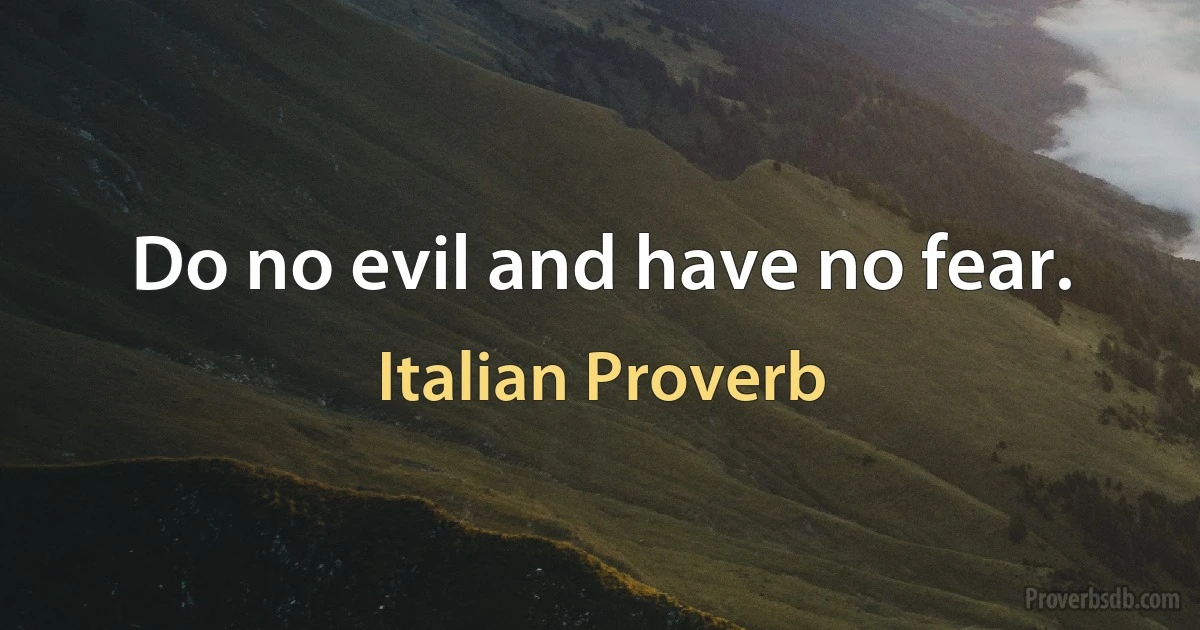 Do no evil and have no fear. (Italian Proverb)