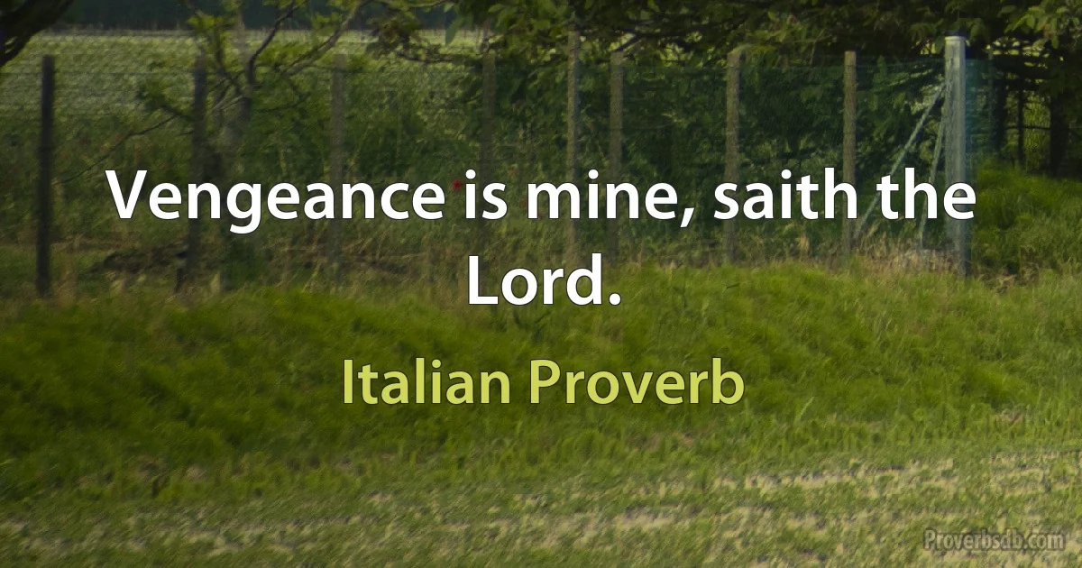 Vengeance is mine, saith the Lord. (Italian Proverb)