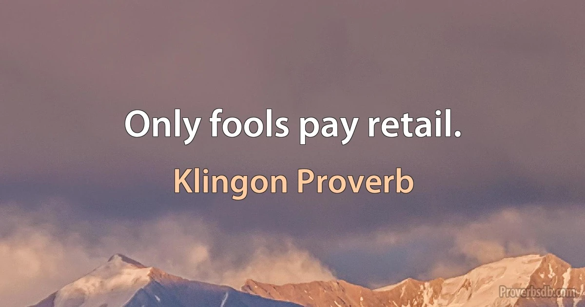 Only fools pay retail. (Klingon Proverb)