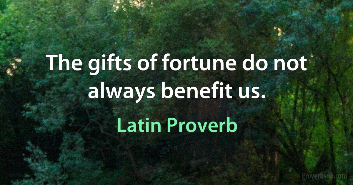 The gifts of fortune do not always benefit us. (Latin Proverb)