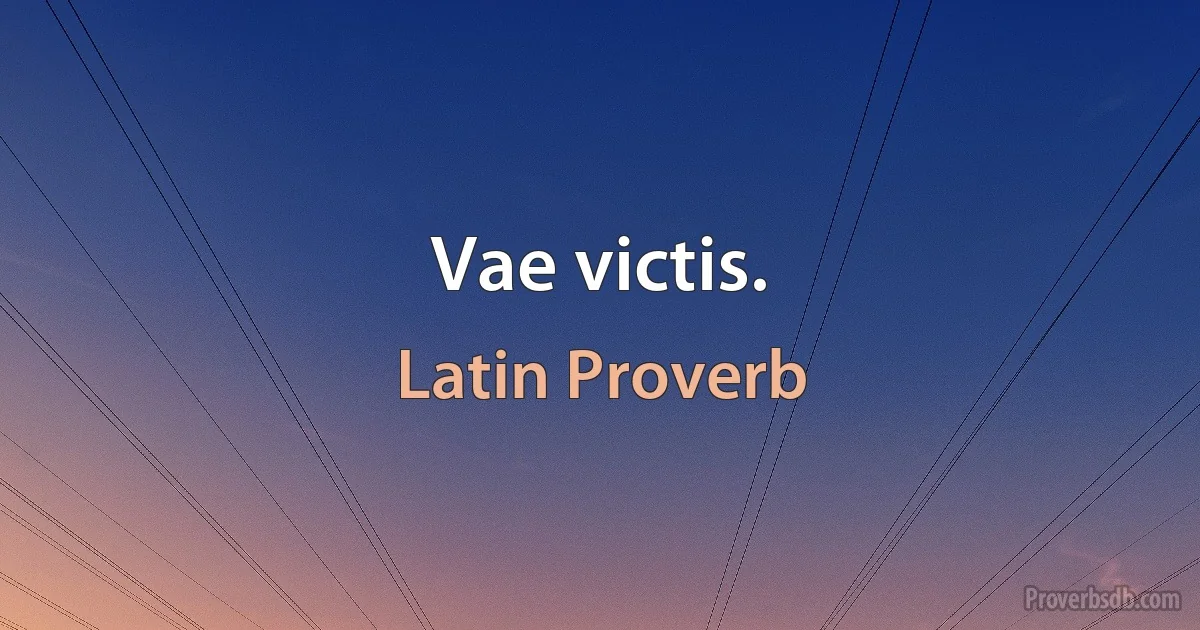 Vae victis. (Latin Proverb)