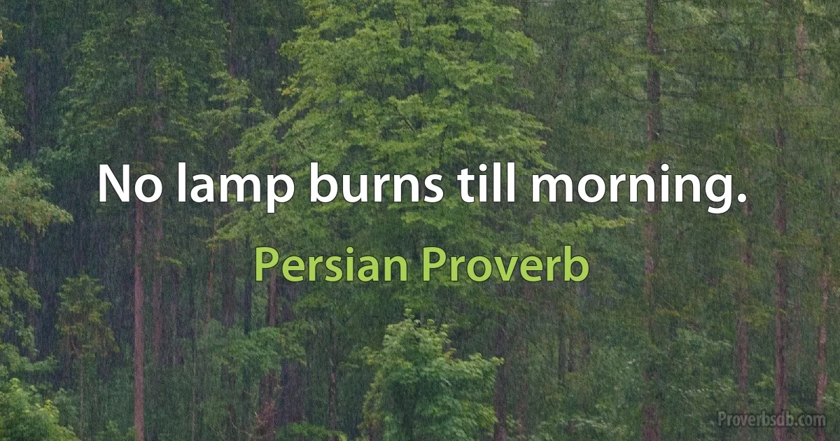 No lamp burns till morning. (Persian Proverb)