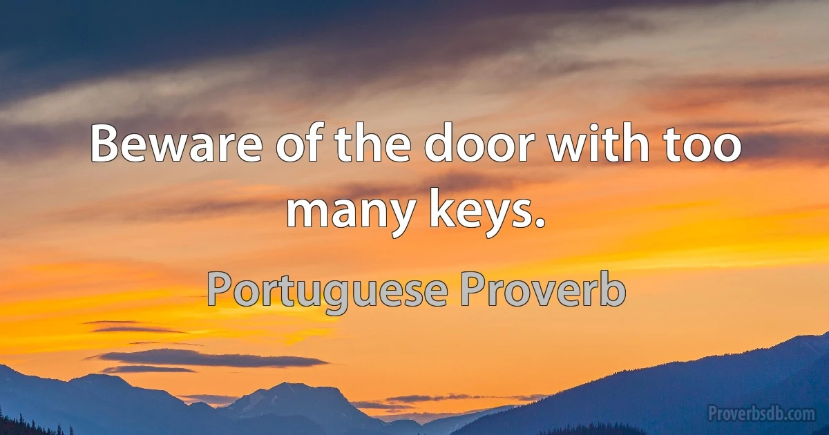 Beware of the door with too many keys. (Portuguese Proverb)