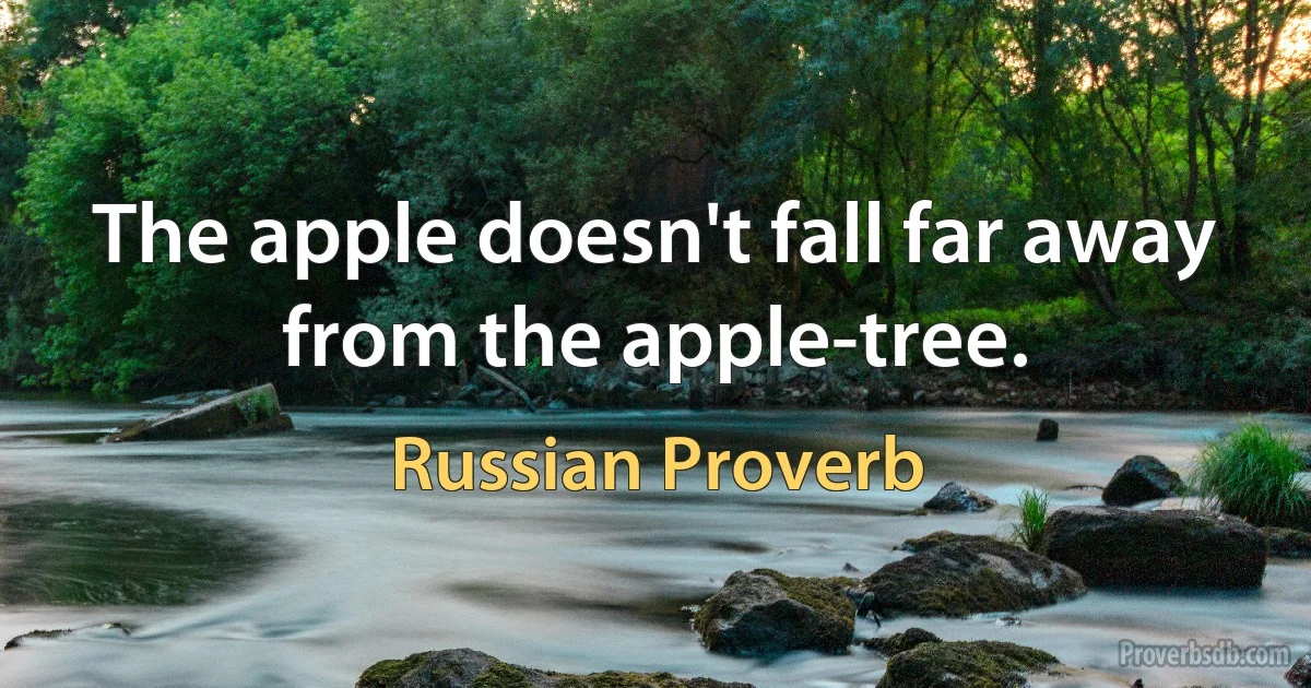 The apple doesn't fall far away from the apple-tree. (Russian Proverb)