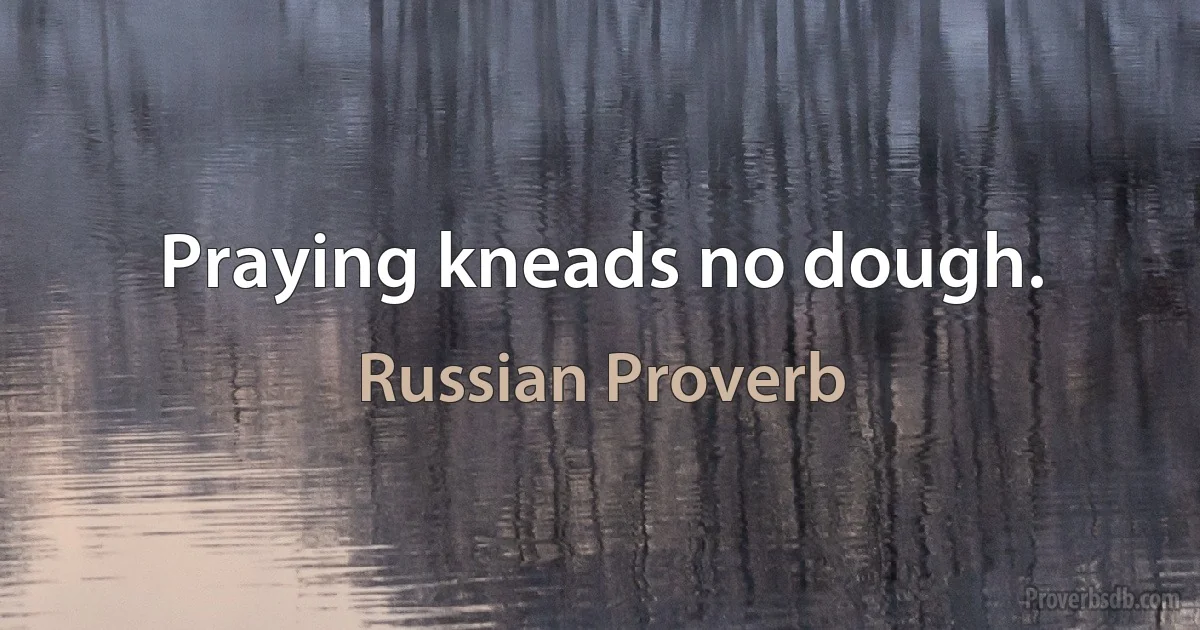 Praying kneads no dough. (Russian Proverb)