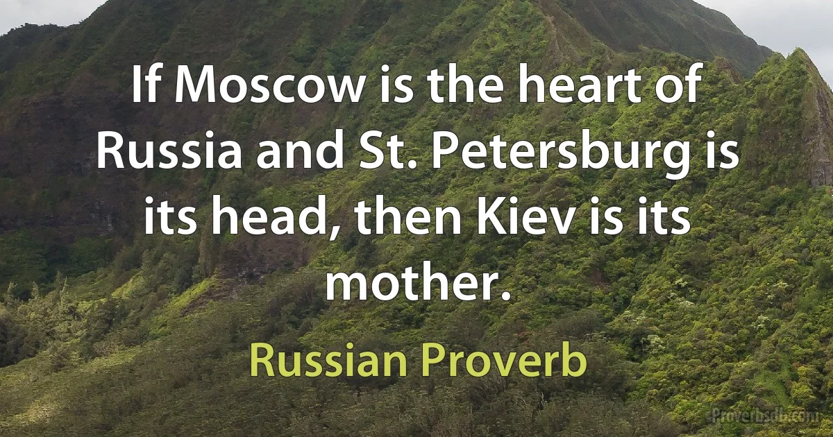 If Moscow is the heart of Russia and St. Petersburg is its head, then Kiev is its mother. (Russian Proverb)