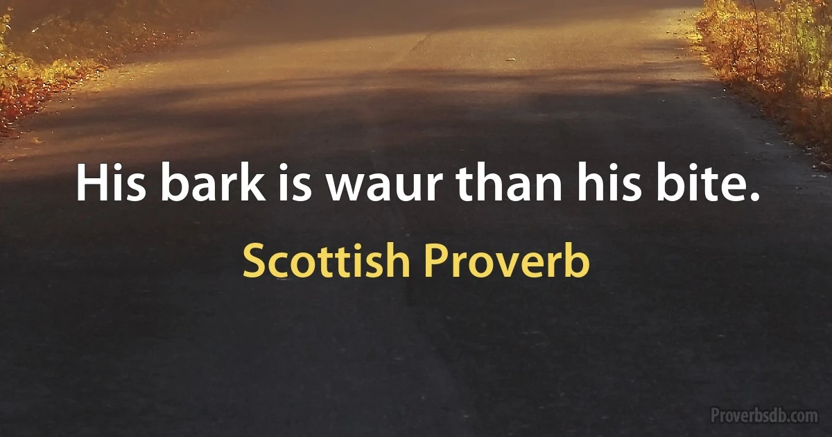 His bark is waur than his bite. (Scottish Proverb)