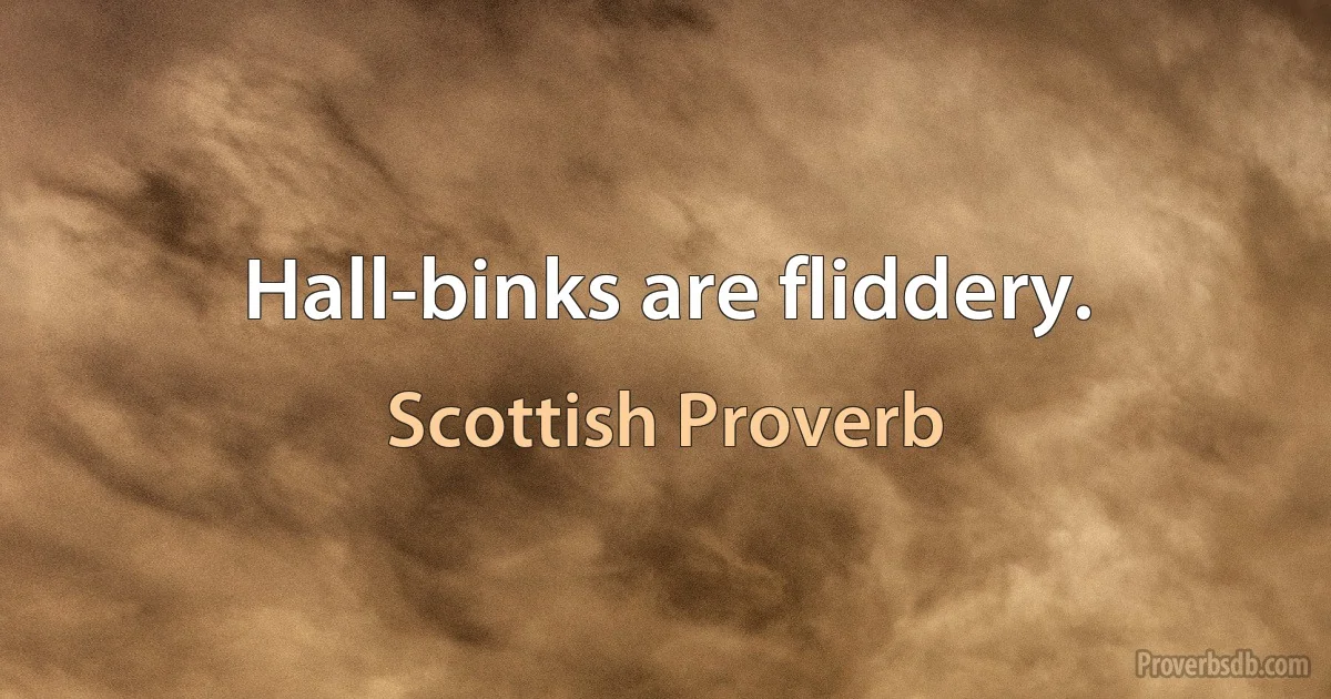 Hall-binks are fliddery. (Scottish Proverb)