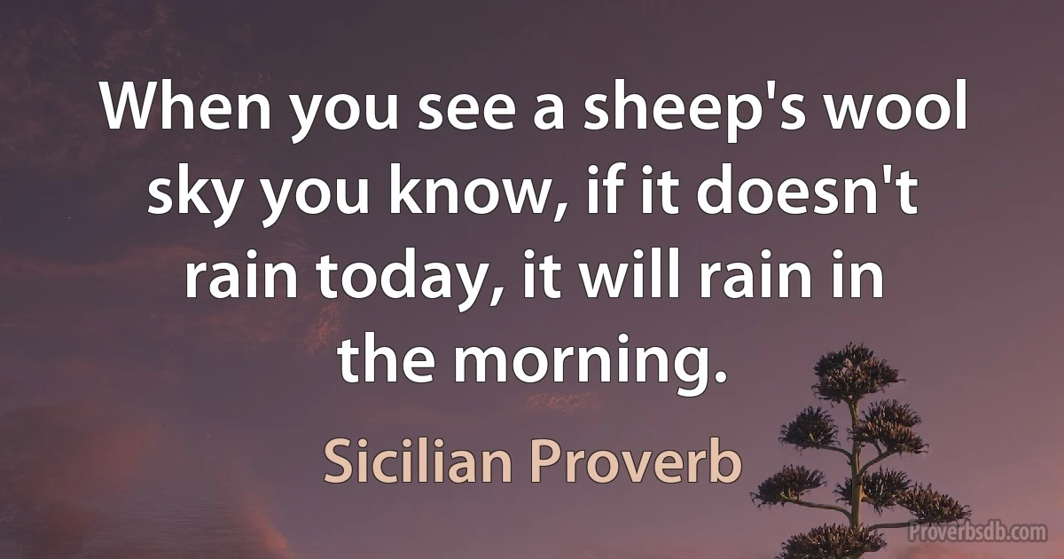 When you see a sheep's wool sky you know, if it doesn't rain today, it will rain in the morning. (Sicilian Proverb)